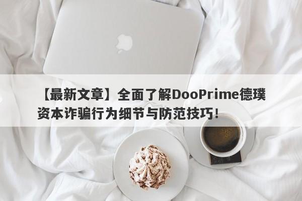 【最新文章】全面了解DooPrime德璞资本诈骗行为细节与防范技巧！-第1张图片-要懂汇