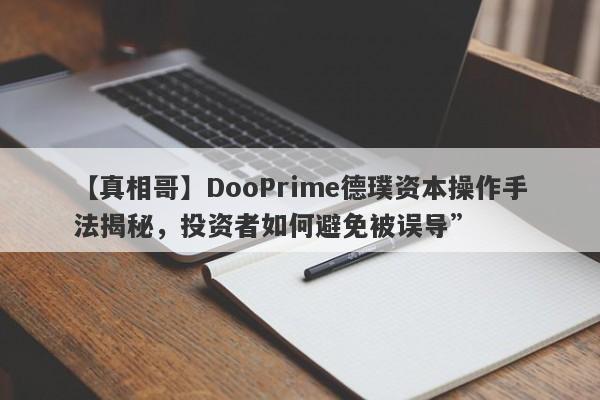 【真相哥】DooPrime德璞资本操作手法揭秘，投资者如何避免被误导”-第1张图片-要懂汇