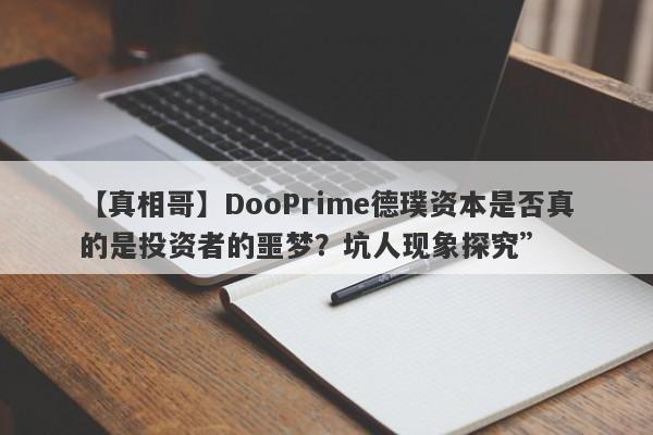 【真相哥】DooPrime德璞资本是否真的是投资者的噩梦？坑人现象探究”-第1张图片-要懂汇