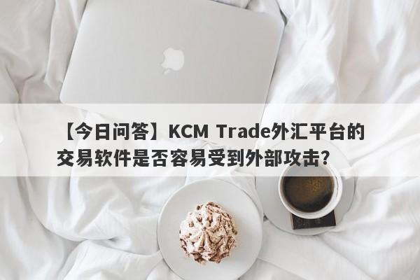 【今日问答】KCM Trade外汇平台的交易软件是否容易受到外部攻击？-第1张图片-要懂汇