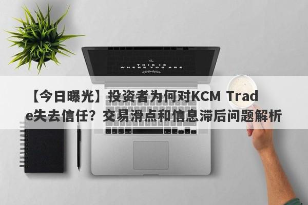 【今日曝光】投资者为何对KCM Trade失去信任？交易滑点和信息滞后问题解析-第1张图片-要懂汇