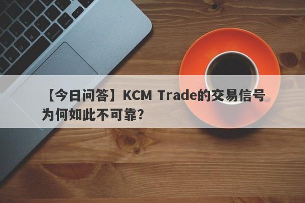 【今日问答】KCM Trade的交易信号为何如此不可靠？-第1张图片-要懂汇