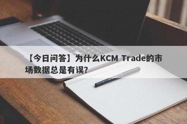 【今日问答】为什么KCM Trade的市场数据总是有误？-第1张图片-要懂汇