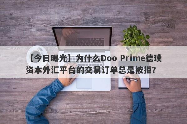 【今日曝光】为什么Doo Prime德璞资本外汇平台的交易订单总是被拒？-第1张图片-要懂汇