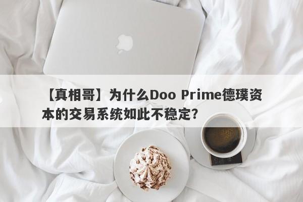 【真相哥】为什么Doo Prime德璞资本的交易系统如此不稳定？-第1张图片-要懂汇