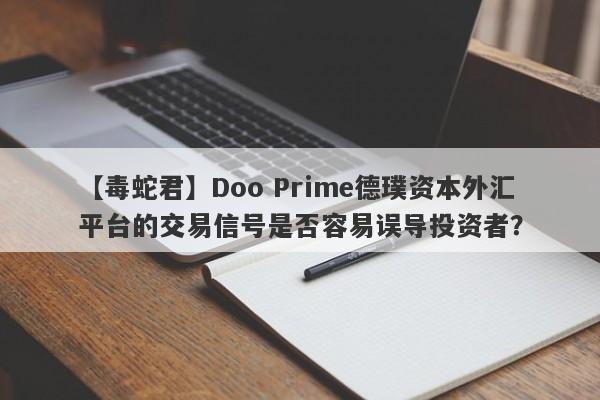 【毒蛇君】Doo Prime德璞资本外汇平台的交易信号是否容易误导投资者？-第1张图片-要懂汇