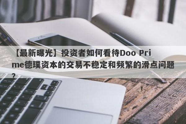 【最新曝光】投资者如何看待Doo Prime德璞资本的交易不稳定和频繁的滑点问题？-第1张图片-要懂汇