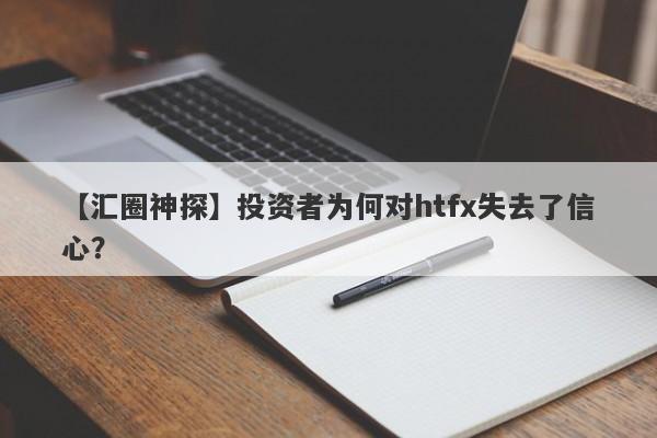 【汇圈神探】投资者为何对htfx失去了信心？-第1张图片-要懂汇