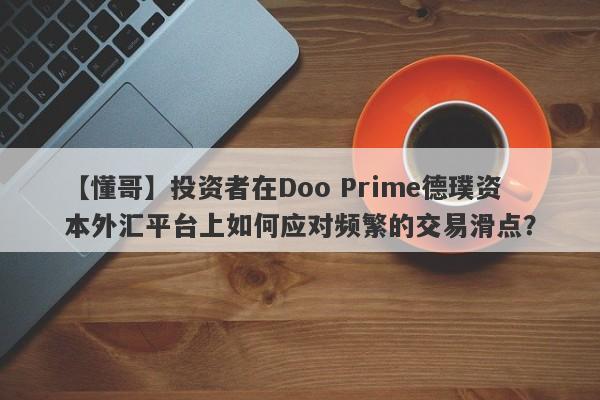 【懂哥】投资者在Doo Prime德璞资本外汇平台上如何应对频繁的交易滑点？-第1张图片-要懂汇