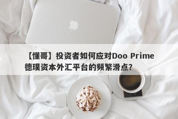 【懂哥】投资者如何应对Doo Prime德璞资本外汇平台的频繁滑点？-第1张图片-要懂汇