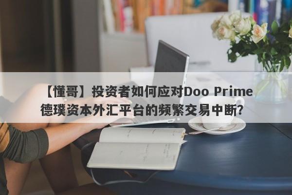 【懂哥】投资者如何应对Doo Prime德璞资本外汇平台的频繁交易中断？-第1张图片-要懂汇