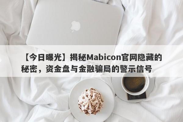 【今日曝光】揭秘Mabicon官网隐藏的秘密，资金盘与金融骗局的警示信号-第1张图片-要懂汇