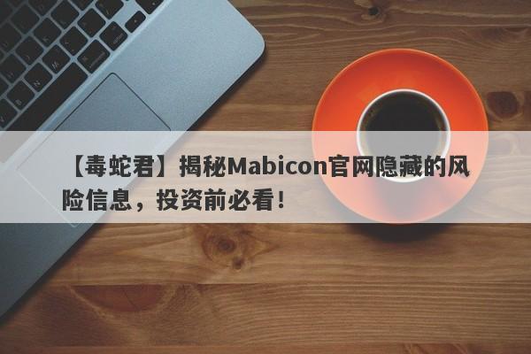 【毒蛇君】揭秘Mabicon官网隐藏的风险信息，投资前必看！-第1张图片-要懂汇