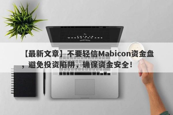 【最新文章】不要轻信Mabicon资金盘，避免投资陷阱，确保资金安全！-第1张图片-要懂汇