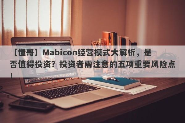 【懂哥】Mabicon经营模式大解析，是否值得投资？投资者需注意的五项重要风险点！-第1张图片-要懂汇