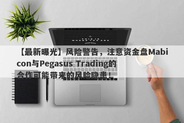 【最新曝光】风险警告，注意资金盘Mabicon与Pegasus Trading的合作可能带来的风险隐患！-第1张图片-要懂汇