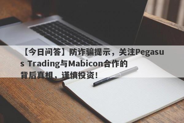 【今日问答】防诈骗提示，关注Pegasus Trading与Mabicon合作的背后真相，谨慎投资！-第1张图片-要懂汇