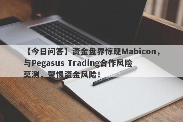 【今日问答】资金盘界惊现Mabicon，与Pegasus Trading合作风险莫测，警惕资金风险！-第1张图片-要懂汇