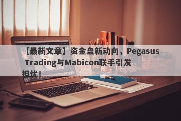 【最新文章】资金盘新动向，Pegasus Trading与Mabicon联手引发担忧！-第1张图片-要懂汇