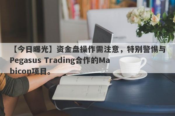 【今日曝光】资金盘操作需注意，特别警惕与Pegasus Trading合作的Mabicon项目。-第1张图片-要懂汇