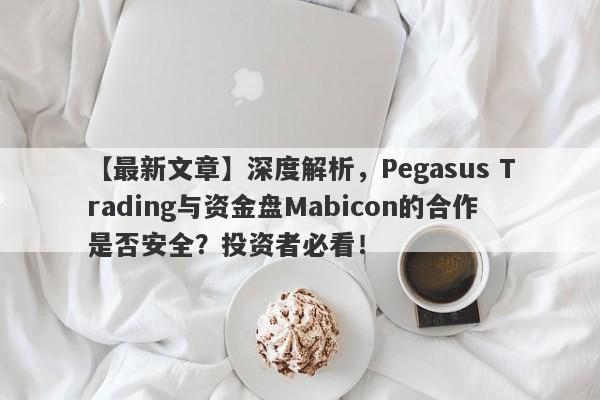 【最新文章】深度解析，Pegasus Trading与资金盘Mabicon的合作是否安全？投资者必看！-第1张图片-要懂汇