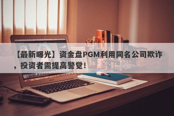 【最新曝光】资金盘PGM利用同名公司欺诈，投资者需提高警觉！-第1张图片-要懂汇