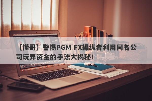 【懂哥】警惕PGM FX操纵者利用同名公司玩弄资金的手法大揭秘！-第1张图片-要懂汇