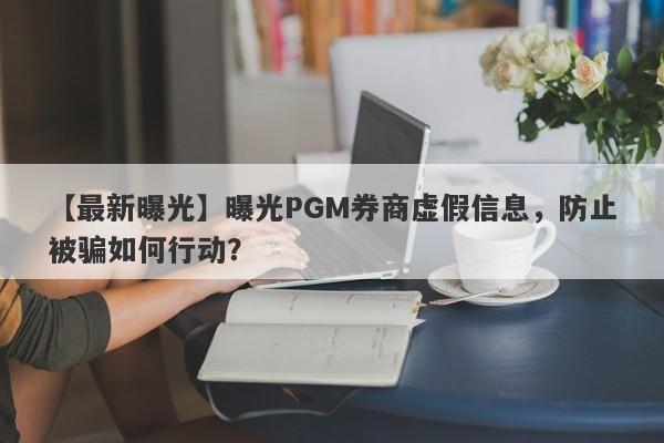 【最新曝光】曝光PGM券商虚假信息，防止被骗如何行动？-第1张图片-要懂汇