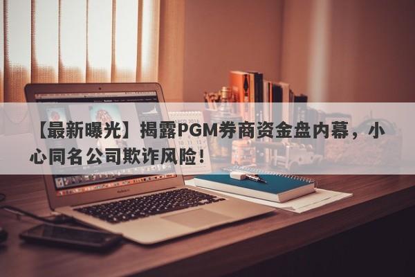 【最新曝光】揭露PGM券商资金盘内幕，小心同名公司欺诈风险！-第1张图片-要懂汇