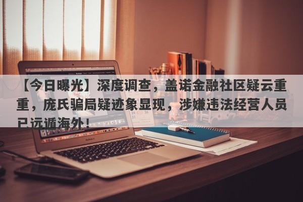 【今日曝光】深度调查，盖诺金融社区疑云重重，庞氏骗局疑迹象显现，涉嫌违法经营人员已远遁海外！-第1张图片-要懂汇