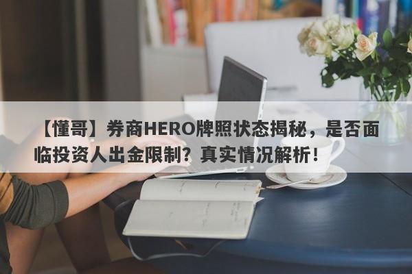 【懂哥】券商HERO牌照状态揭秘，是否面临投资人出金限制？真实情况解析！-第1张图片-要懂汇