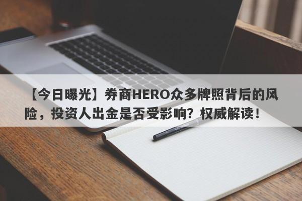 【今日曝光】券商HERO众多牌照背后的风险，投资人出金是否受影响？权威解读！-第1张图片-要懂汇