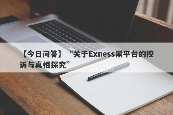 【今日问答】“关于Exness黑平台的控诉与真相探究”-第1张图片-要懂汇