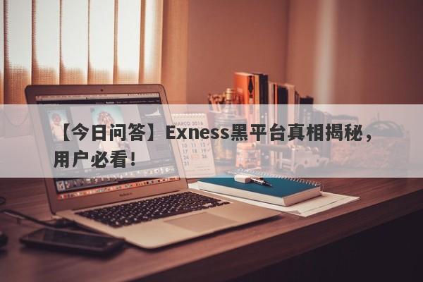 【今日问答】Exness黑平台真相揭秘，用户必看！-第1张图片-要懂汇