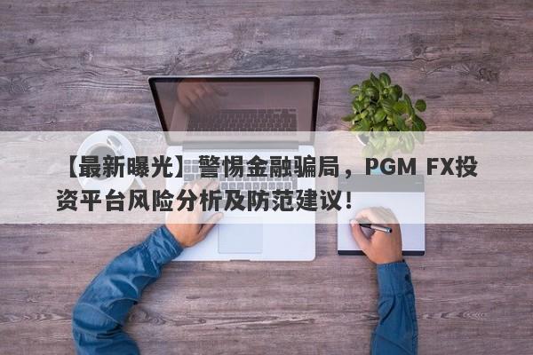 【最新曝光】警惕金融骗局，PGM FX投资平台风险分析及防范建议！-第1张图片-要懂汇