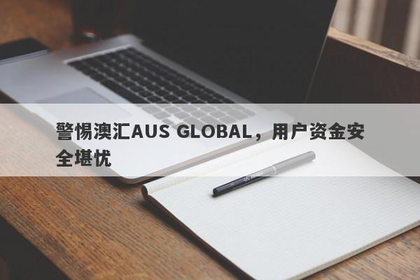 警惕澳汇AUS GLOBAL，用户资金安全堪忧-第1张图片-要懂汇