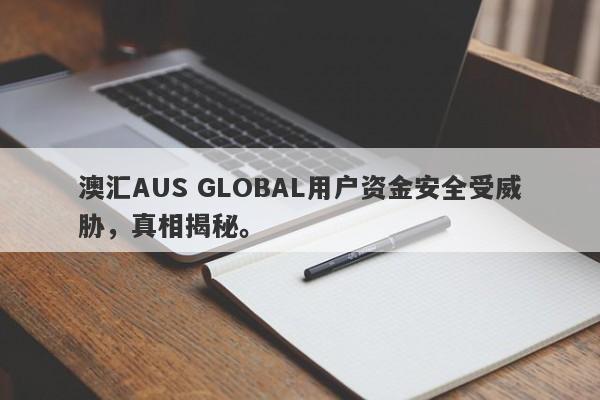 澳汇AUS GLOBAL用户资金安全受威胁，真相揭秘。-第1张图片-要懂汇