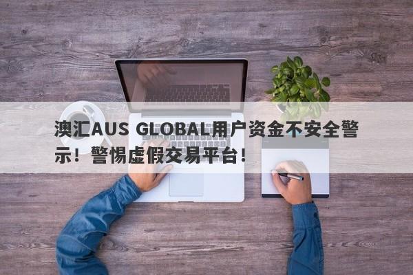 澳汇AUS GLOBAL用户资金不安全警示！警惕虚假交易平台！-第1张图片-要懂汇