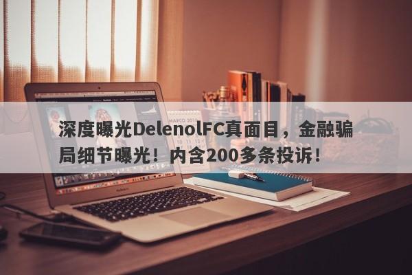 深度曝光DelenolFC真面目，金融骗局细节曝光！内含200多条投诉！-第1张图片-要懂汇