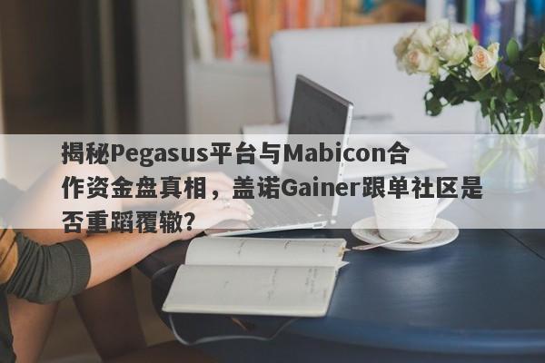 揭秘Pegasus平台与Mabicon合作资金盘真相，盖诺Gainer跟单社区是否重蹈覆辙？-第1张图片-要懂汇