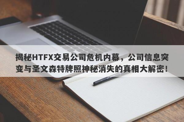 揭秘HTFX交易公司危机内幕，公司信息突变与圣文森特牌照神秘消失的真相大解密！-第1张图片-要懂汇