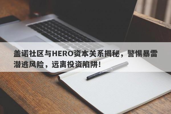 盖诺社区与HERO资本关系揭秘，警惕暴雷潜逃风险，远离投资陷阱！-第1张图片-要懂汇