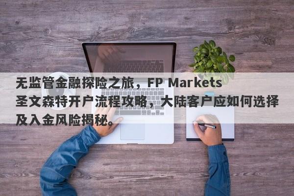 无监管金融探险之旅，FP Markets圣文森特开户流程攻略，大陆客户应如何选择及入金风险揭秘。-第1张图片-要懂汇