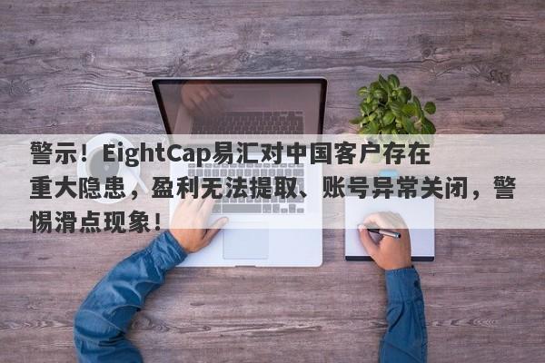 警示！EightCap易汇对中国客户存在重大隐患，盈利无法提取、账号异常关闭，警惕滑点现象！-第1张图片-要懂汇