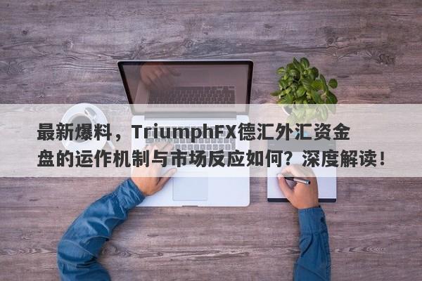 最新爆料，TriumphFX德汇外汇资金盘的运作机制与市场反应如何？深度解读！-第1张图片-要懂汇