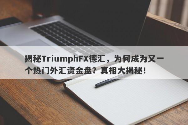 揭秘TriumphFX德汇，为何成为又一个热门外汇资金盘？真相大揭秘！-第1张图片-要懂汇