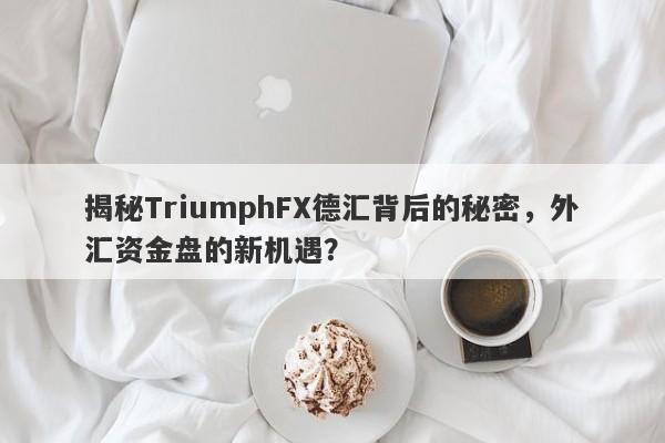 揭秘TriumphFX德汇背后的秘密，外汇资金盘的新机遇？-第1张图片-要懂汇