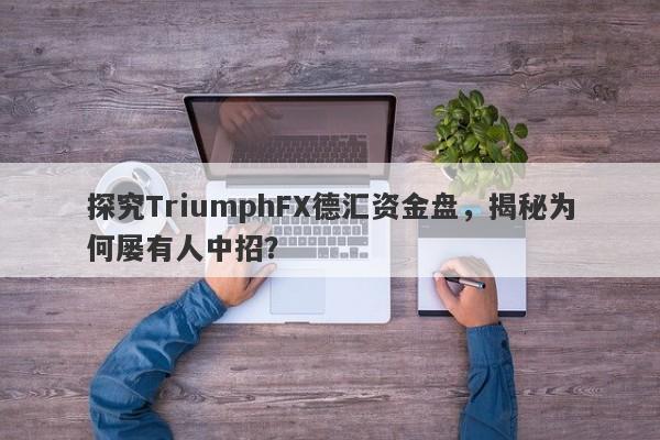 探究TriumphFX德汇资金盘，揭秘为何屡有人中招？-第1张图片-要懂汇