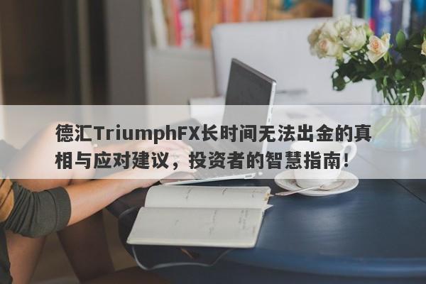 德汇TriumphFX长时间无法出金的真相与应对建议，投资者的智慧指南！-第1张图片-要懂汇