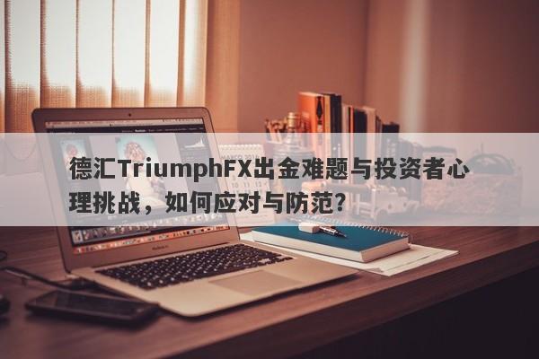 德汇TriumphFX出金难题与投资者心理挑战，如何应对与防范？-第1张图片-要懂汇